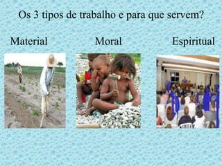 Os 3 tipos de trabalho e para que servem?
Material Moral Espiritual
 