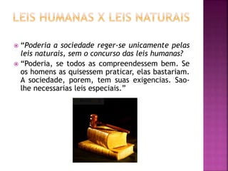  “Poderia a sociedade reger-se unicamente pelas
leis naturais, sem o concurso das leis humanas?
 “Poderia, se todos as compreendessem bem. Se
os homens as quisessem praticar, elas bastariam.
A sociedade, porem, tem suas exigencias. Sao-
lhe necessarias leis especiais.”
 
