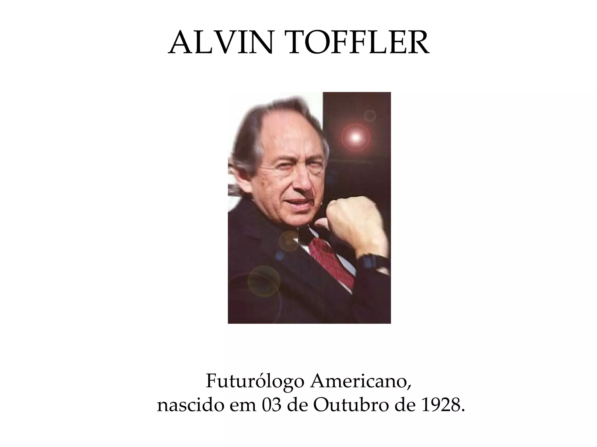 ALVIN TOFFLER Futurólogo Americano,  nascido em 03 de Outubro de 1928. 