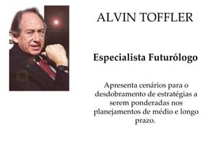 Especialista Futurólogo   Apresenta cenários para o desdobramento de estratégias a serem ponderadas nos planejamentos de médio e longo prazo.   ALVIN TOFFLER 