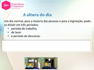 A altura do dia
Um dia normal, para a maioria das pessoas e para a legislação, pode-
se dividir em três períodos:
• período de trabalho,
• de laser
• e período de descanso.
Para simplificar normalmente considera-se o dia dividido em três
períodos: diurno entardecer e noturno.
 