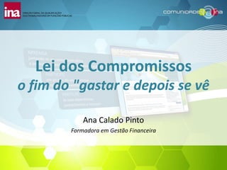 Lei dos Compromissos
o fim do "gastar e depois se vê

            Ana Calado Pinto
        Formadora em Gestão Financeira
 