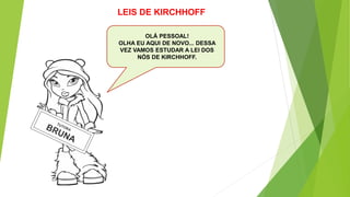 OLÁ PESSOAL!
OLHA EU AQUI DE NOVO... DESSA
VEZ VAMOS ESTUDAR A LEI DOS
NÓS DE KIRCHHOFF.
LEIS DE KIRCHHOFF
 