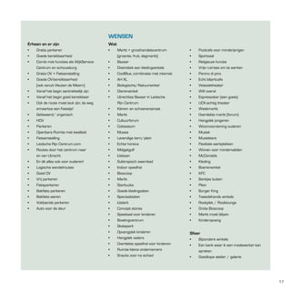 WEnSEn
Erheen en er zijn

Wat

•
•
•

•

•

Gratis parkeren
Goede bereikbaarheid
Combi met functies als WijkServiceCentrum en schouwburg
Gratis OV + Fietsenstalling
Goede OV-bereikbaarheid
(ook vanuit Vleuten de Meern)
Vanaf het begin aantrekkelijk zijn
Vanaf het begin goed bereikbaar
Ook de route moet leuk zijn; de weg
ernaartoe een Feestje!
Gefaseerd/ organisch
HOV
Parkeren
Openbare Ruimte met kwaliteit
Fietsenstalling
Leidsche Rijn Centrum.com
Routes door het centrum naar
en van Utrecht
En dit alles ook voor ouderen!

•
•
•
•
•
•
•
•

Logische wandelroutes
Goed OV
Vrij parkeren
Fietsparkeren
Bakfiets parkeren
Bakfiets weren
Voldoende parkeren
Auto voor de deur

•
•
•
•
•
•
•
•
•
•
•
•

•
•
•
•
•
•
•
•
•
•
•
•
•
•
•
•
•
•
•
•
•
•
•
•
•
•
•
•
•
•
•
•
•

Markt + groothandelscentrum
(groente, fruit, dagmarkt)
Bazaar
Diversiteit aan kledingwinkels
CoolBlue, combinatie met internet
AH XL
Biologische/Natuurwinkel
Dierenwinkel
Utrechtse Bazaar in Leidsche
Rijn Centrum
Kleren- en schoenenstraat
Markt
Cultuurforum
Colosseum
Musea
Levendige kern/plein
Echte horeca
Midgetgolf
IJsbaan
Subtropisch zwembad
Indoor speelhal
Bioscoop
Markt
Starbucks
Goede kledingzaken
Speciaalzaken
IJstent
Concept stores
Speelzaal voor kinderen
Bowlingcentrum
Skatepark
Opvangplek kinderen
Hangplek vaders
Overdekte speelhal voor kinderen
Ruimte kleine ondernemers
Snacks voor na school

•
•
•
•
•
•
•
•
•
•
•
•
•
•
•
•
•
•
•
•

Poolcafe voor minderjarigen
Sportzaal
Religieuze functie
Vrije ruimtes om te werken
Panino di pino
Echt biljartcafe
Vestzaktheater
Wifi overal
Espressobar (een goeie)
UCK-achtig theater
Weekmarkt
Overdekte markt (forum)
Hangplek jongeren
Woonvoorziening ouderen
Muziek
Muziektent
Flexibele werkplekken
Wonen voor mindervaliden
McDonalds
Kleding

•
•
•
•
•
•
•
•
•
•

Boerenwinkel
KFC
Bankjes buiten
Plein
Burger King
Tweedehands winkels
Rookplek / Rooklounge
Grote Bioscoop
Markt moet blijven
Kinderopvang

Sfeer
•
•
•

Bijzondere winkels
Een bank waar ik een medewerker kan
spreken
Goedkope atelier / galerie

17

 