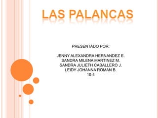 Las palancas PRESENTADO POR: JENNY ALEXANDRA HERNANDEZ E. SANDRA MILENA MARTINEZ M. SANDRA JULIETH CABALLERO J. LEIDY JOHANNA ROMAN B. 10-4 