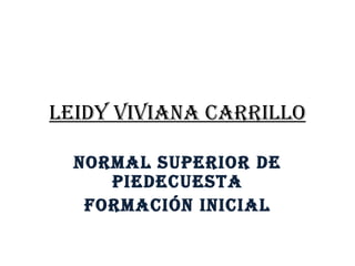 Leidy Viviana carrillo Normal superior de piedecuesta Formación inicial 