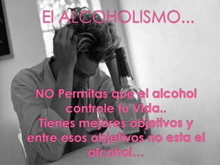  El ALCOHOLISMO... NO Permitas que el alcohol controle tu Vida..Tienes mejores objetivos y entre esos objetivos no esta el alcohol… 