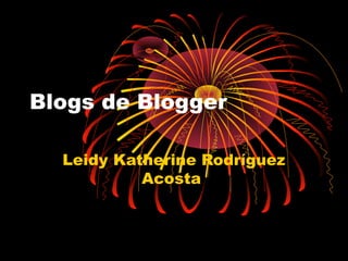 Blogs de Blogger
Leidy Katherine Rodríguez
Acosta
 