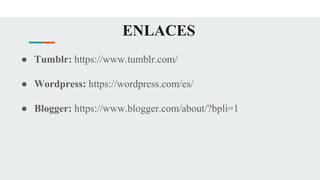 ENLACES
● Tumblr: https://www.tumblr.com/
● Wordpress: https://wordpress.com/es/
● Blogger: https://www.blogger.com/about/?bpli=1
 