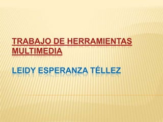 TRABAJO DE HERRAMIENTAS
MULTIMEDIA

LEIDY ESPERANZA TÉLLEZ
 