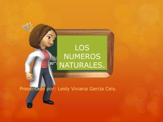 Presentado por: Leidy Viviana Garcia Cely.
LOS
NUMEROS
NATURALES.
 