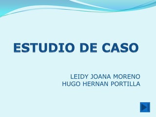 ESTUDIO DE CASO LEIDY JOANA MORENOHUGO HERNAN PORTILLA 