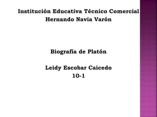Institución Educativa Técnico Comercial 
Hernando Navia Varón 
Biografía de Platón 
Leidy Escobar Caicedo 
10-1 
 