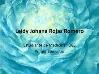 Leidy Johana Rojas Romero
Estudiante de Medicina FUCS
Primer Semestre

 