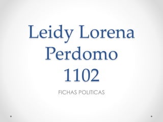 Leidy Lorena
Perdomo
1102
FICHAS POLITICAS
 