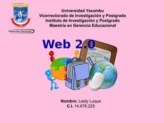 Universidad Yacambu
Vicerrectorado de Investigación y Postgrado
Instituto de Investigación y Postgrado
Maestría en Gerencia Educacional
Nombre: Leidy Luque
C.I. 14.676.225
 