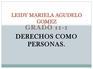 GRADO 11-1
DERECHOS COMO
PERSONAS.
LEIDY MARIELA AGUDELO
GOMEZ
 