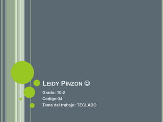 LEIDY PINZON 
Grado: 10-2
Codigo:34
Tema del trabajo: TECLADO
 