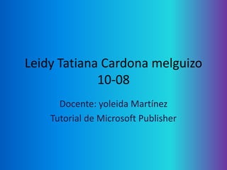 Leidy Tatiana Cardona melguizo
             10-08
      Docente: yoleida Martínez
    Tutorial de Microsoft Publisher
 