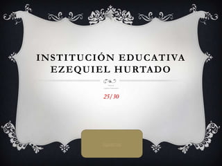 INSTITUCIÓN EDUCATIVA
  EZEQUIEL HURTADO
                Decimo dos
         Leidy Rocío Tombé montano




         25/30




         siguiente
 