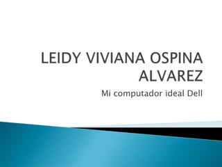 LEIDY VIVIANA OSPINA ALVAREZ Mi computador ideal Dell 