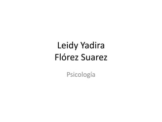 Leidy Yadira
Flórez Suarez
  Psicología
 