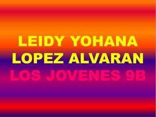 LEIDY YOHANA
LOPEZ ALVARAN
LOS JOVENES 9B
 