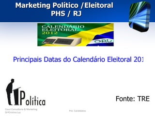 Marketing Político /Eleitoral
                  PHS / RJ




       Principais Datas do Calendário Eleitoral 2012




                                                  Fonte: TRE
Couri Consultoria & Marketing
                                Pré- Candidatos
DrªCristina Luz
 