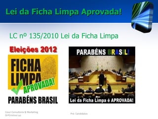 Lei da Ficha Limpa Aprovada!


   LC nº 135/2010 Lei da Ficha Limpa




Couri Consultoria & Marketing
                                Pré- Candidatos
DrªCristina Luz
 
