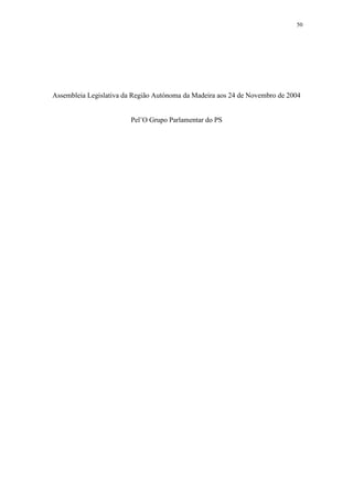 50




Assembleia Legislativa da Região Autónoma da Madeira aos 24 de Novembro de 2004


                        Pel’O Grupo Parlamentar do PS
 