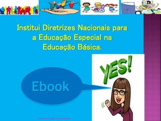 1Instituto KR kátia Rumbelsperger
Institui Diretrizes Nacionais para
a Educação Especial na
Educação Básica.
Ebook
 