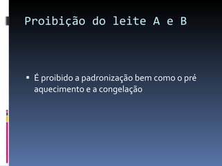 Proibição do leite A e B É proibido a padronização bem como o pré aquecimento e a congelação 