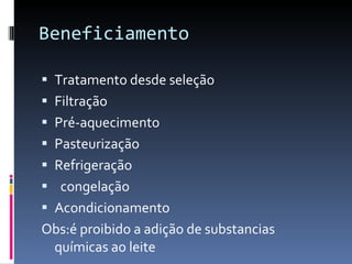 Beneficiamento  Tratamento desde seleção Filtração Pré-aquecimento  Pasteurização Refrigeração congelação Acondicionamento Obs:é proibido a adição de substancias químicas ao leite  