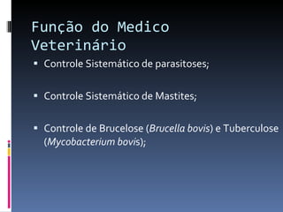 Função do Medico Veterinário Controle Sistemático de parasitoses; Controle Sistemático de Mastites; Controle de Brucelose ( Brucella bovis ) e Tuberculose ( Mycobacterium bovi s); 