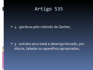 Artigo 535 4 - gordura pelo método de Gerber; 5 - extrato seco total e desengordurado, por discos, tabelas ou aparelhos apropriados. 