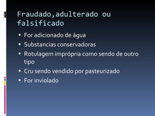 Fraudado,adulterado ou falsificado  For adicionado de água Substancias conservadoras  Rotulagem imprópria como sendo de outro tipo Cru sendo vendido por pasteurizado  For inviolado  
