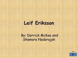 Leif Eriksson

By: Derrick McKee and
 Shamara Nadarajah


                        Next
 