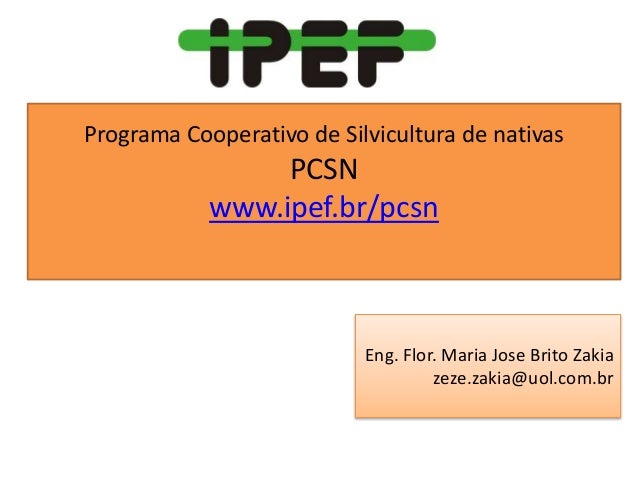 Eng. Flor. Maria Jose Brito Zakia
zeze.zakia@uol.com.br
Programa Cooperativo de Silvicultura de nativas
PCSN
www.ipef.br/pcsn
 