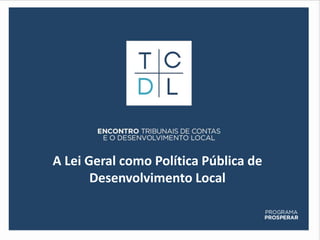 A Lei Geral como Política Pública de
       Desenvolvimento Local
 