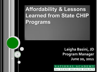 Affordability & Lessons
    Learned from State CHIP
    Programs




                  Leigha Basini, JD
1                Program Manager
                      June 20, 2011
 