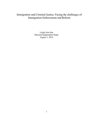 Immigration and Criminal Justice: Facing the challenges of
Immigration Enforcement and Reform
Leigh-Ann Jara
Directed Independent Study
August 1, 2014
1
 