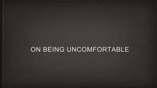 ON BEING UNCOMFORTABLE
 