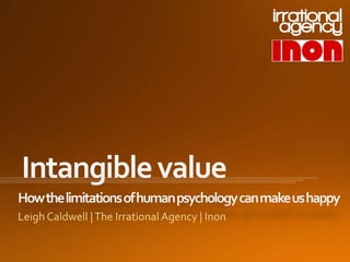 Chinwag Psych London 2014. Leigh Caldwell, The Irrational Agency. " Intangible value: how the limitations of human psychology can make us happy"
