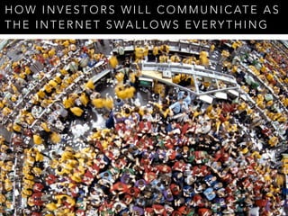HOW INVESTORS WILL COMMUNICATE AS 
THE INTERNET SWALLOWS EVERYTHING 
 