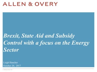 © Allen & Overy 2017
Brexit, State Aid and Subsidy
Control with a focus on the Energy
Sector
Leigh Hancher
October 20, 2017
 