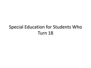 Special Education for Students Who
              Turn 18
 