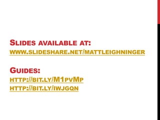 SLIDES AVAILABLE AT:
WWW.SLIDESHARE.NET/MATTLEIGHNINGER


GUIDES:
HTTP://BIT.LY/M1PVMP
HTTP://BIT.LY/IWJGQN
 