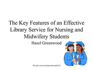 The Key Features of an Effective Library Service for Nursing and Midwifery Students Hazel Greenwood 
