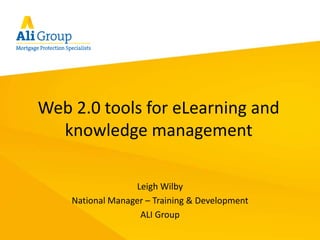 Web 2.0 tools for eLearning and knowledge management Leigh Wilby National Manager – Training & Development ALI Group   
