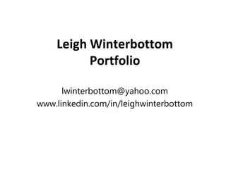 Leigh Winterbottom
          Portfolio

      lwinterbottom@yahoo.com
www.linkedin.com/in/leighwinterbottom
 